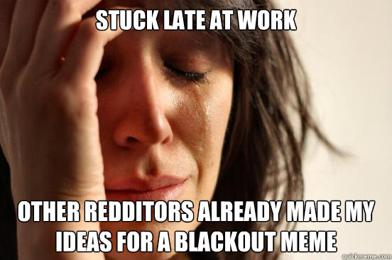 Stuck Late at work Other redditors already made my ideas for a blackout meme  First World Problems