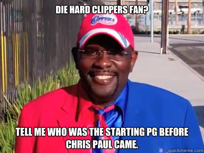 DIE HARD CLIPPERS FAN? TELL ME WHO WAS THE STARTING PG BEFORE CHRIS PAUL CAME.  Scumbag Clipper Darrell