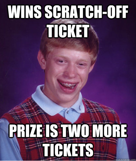 Wins scratch-off ticket Prize is two more tickets  Bad Luck Brian
