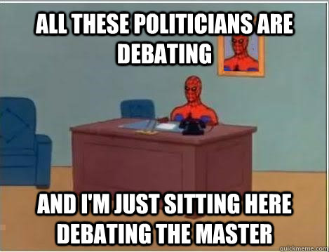 All these politicians are debating  and I'm just sitting here debating the master  Spiderman Masturbating Desk
