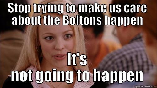 The Boltons - STOP TRYING TO MAKE US CARE ABOUT THE BOLTONS HAPPEN IT'S NOT GOING TO HAPPEN regina george
