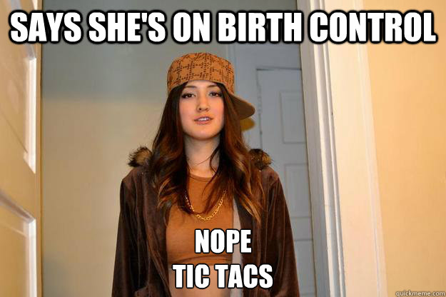 SAYS SHE'S ON BIRTH CONTROL NOPE 
TIC TACS - SAYS SHE'S ON BIRTH CONTROL NOPE 
TIC TACS  Scumbag Eve