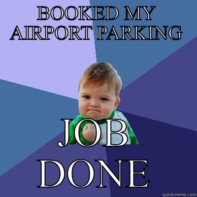 BOOKED MY AIRPORT PARKING JOB DONE Success Kid