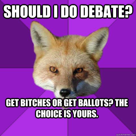 Should I Do Debate? Get bitches or get ballots? The Choice is yours.  Forensics Fox