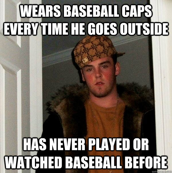 Wears baseball caps every time he goes outside Has never played or watched baseball before  Scumbag Steve