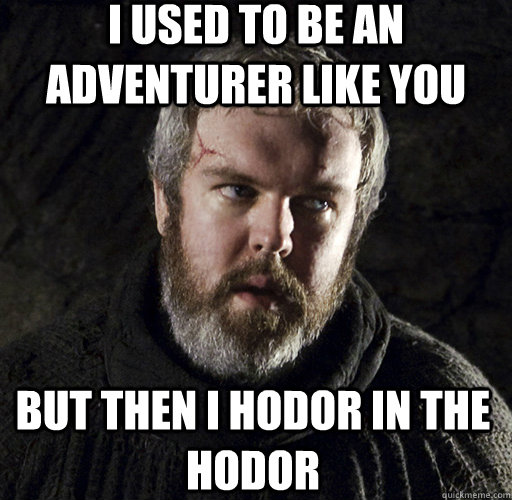 I used to be an adventurer like you But then I HODOR in the HODOR  Hodor