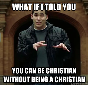 What if i told you You can be Christian without being a Christian  