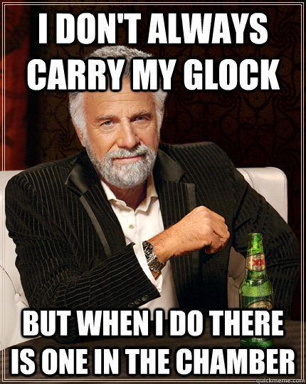 I don't always carry my Glock But when i do there is one in the chamber - I don't always carry my Glock But when i do there is one in the chamber  Misc