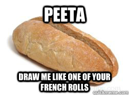 Peeta Draw me like one of your French rolls  