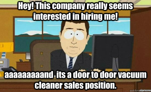 Hey! This company really seems interested in hiring me! aaaaaaaaand  its a door to door vacuum cleaner sales position.  anditsgone