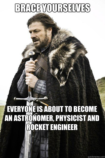 Brace Yourselves Everyone is about to become an astronomer, physicist and rocket engineer    