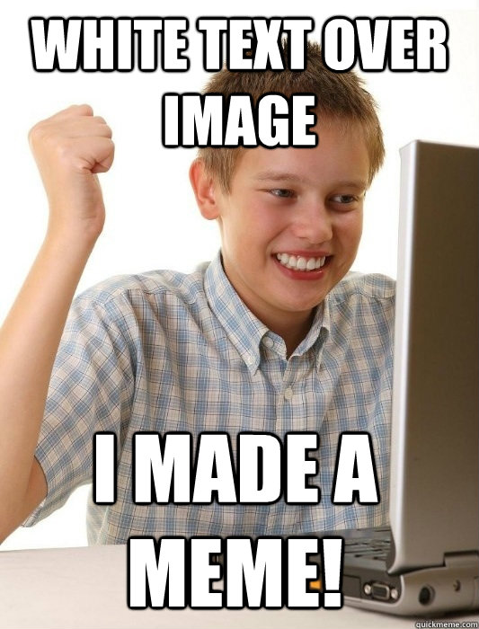 white text over image i made a meme!  First Day on the Internet Kid