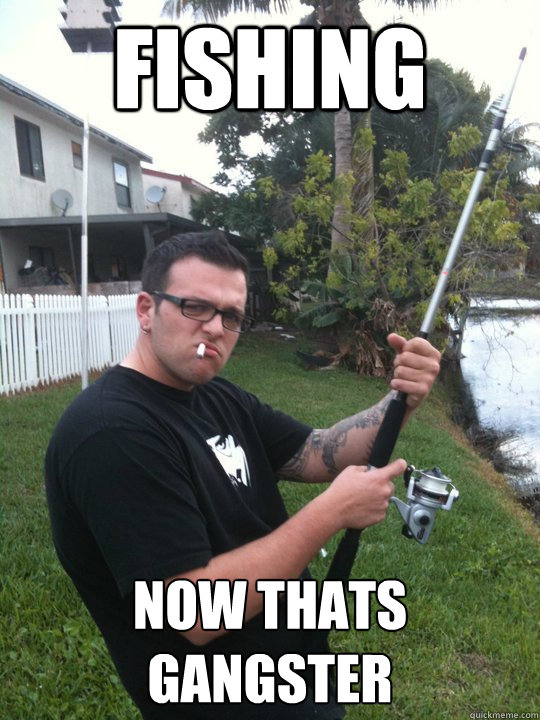 FISHING NOW THATS Gangster    