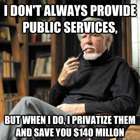 I don't always provide public services, but when i do, i privatize them and save you $140 millon - I don't always provide public services, but when i do, i privatize them and save you $140 millon  The Man Who Outsourced the Government