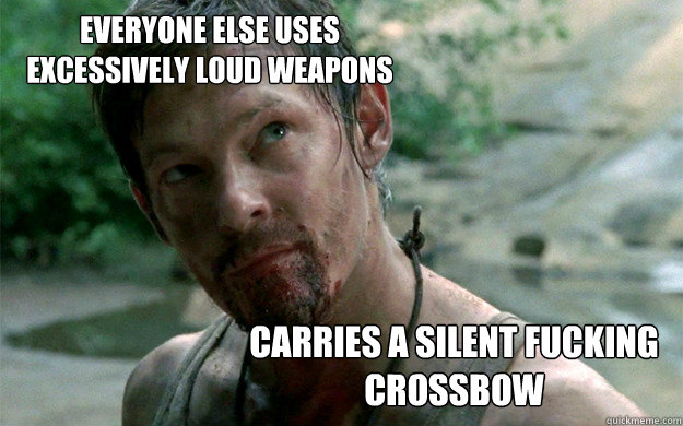 Everyone else uses excessively loud weapons carries a silent fucking crossbow  Badass Daryl Dixon