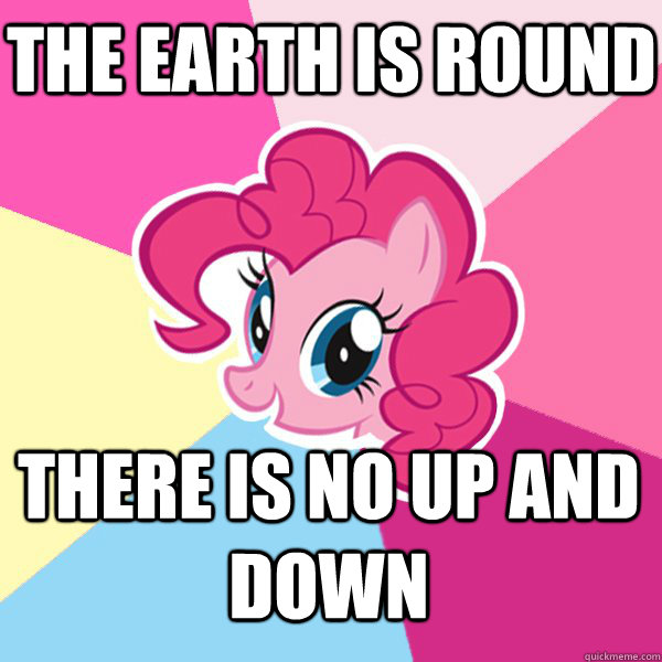 The earth is round There is no up and down  Pinkie Pie