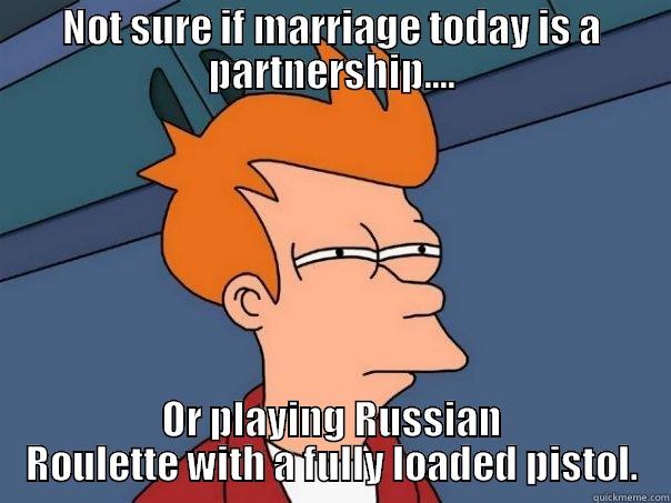 NOT SURE IF MARRIAGE TODAY IS A PARTNERSHIP.... OR PLAYING RUSSIAN ROULETTE WITH A FULLY LOADED PISTOL. Futurama Fry