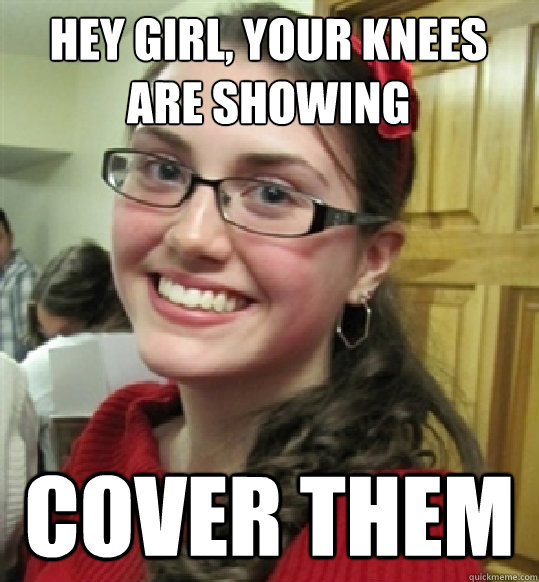 HEY GIRL, YOUR KNEES ARE SHOWING COVER THEM   Super christian cathy