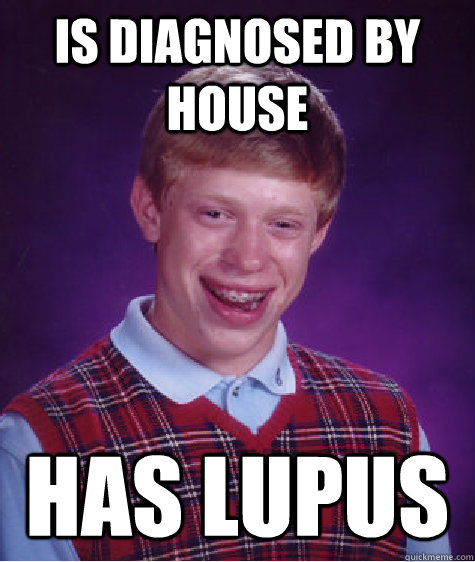 is diagnosed by house has lupus  Bad Luck Brian