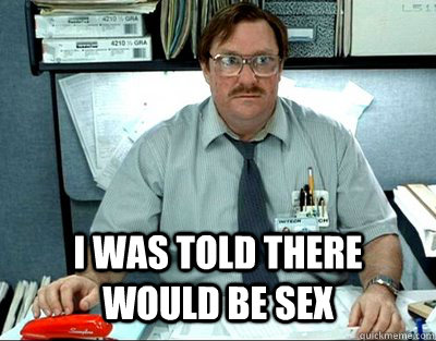  I WAS TOLD THERE WOULD BE sex  Milton