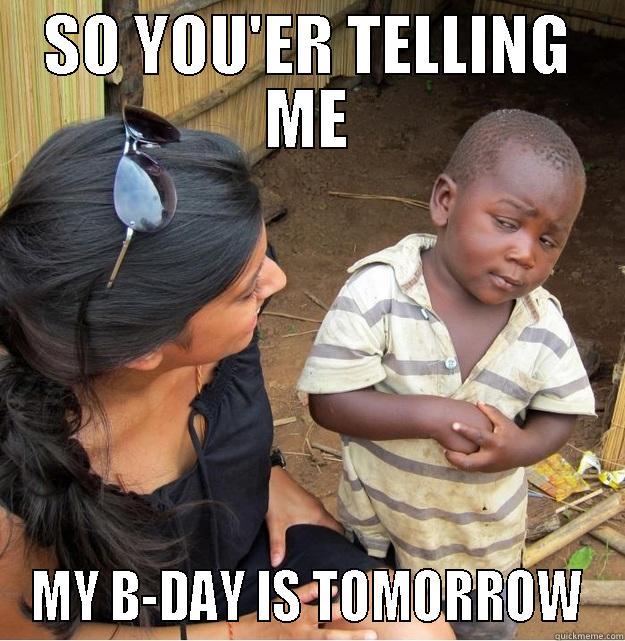 SO YOU'ER TELLING ME MY B-DAY IS TOMORROW Skeptical Third World Kid