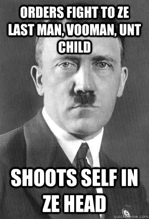 Orders fight to ze last man, vooman, unt child Shoots self in ze head  Scumbag Hitler