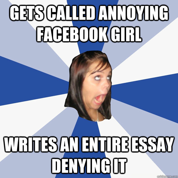Gets Called Annoying facebook girl Writes an entire essay denying it  Annoying Facebook Girl