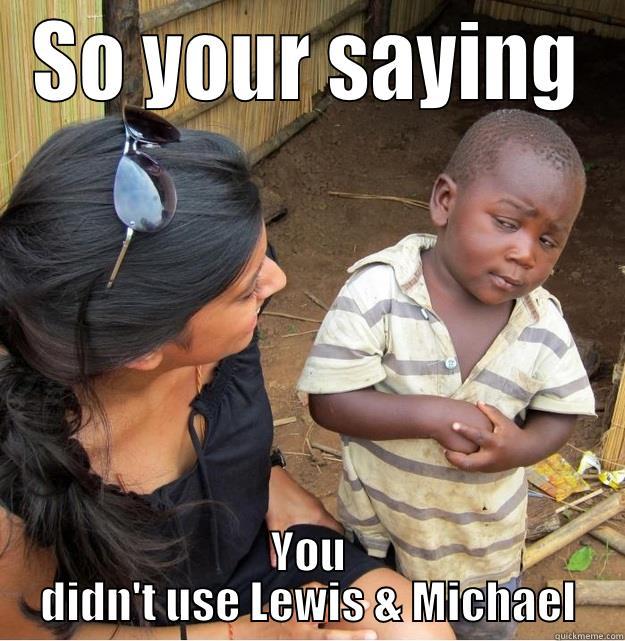 SO YOUR SAYING YOU DIDN'T USE LEWIS & MICHAEL Skeptical Third World Kid