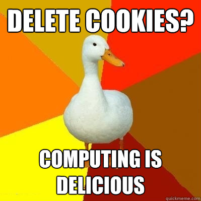 delete cookies? computing is delicious  Tech Impaired Duck