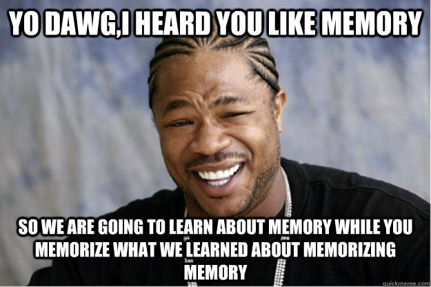 Yo dawg,I heard you like memory So we are going to learn about memory while you memorize what we learned about memorizing memory - Yo dawg,I heard you like memory So we are going to learn about memory while you memorize what we learned about memorizing memory  Shakesspear Yo dawg