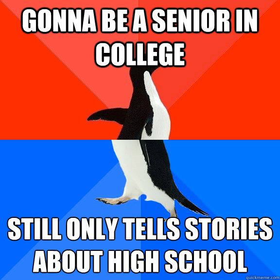 gonna be a senior in college still only tells stories about high school 
  Socially Awesome Awkward Penguin