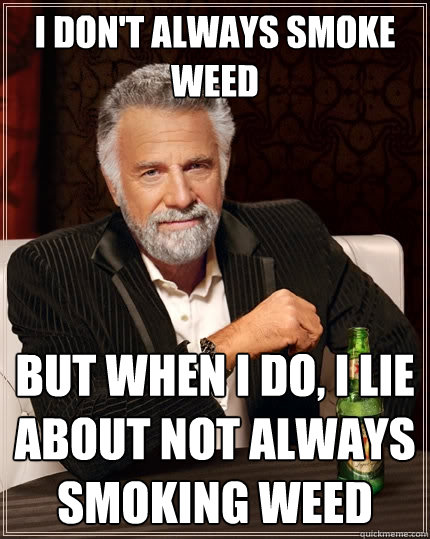 I don't always smoke weed But when I do, I lie about not always smoking weed  The Most Interesting Man In The World