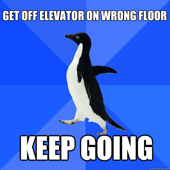 get off elevator on wrong floor keep going  Socially Awkward Penguin