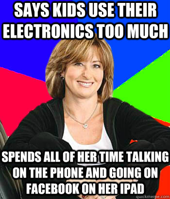 Says kids use their electronics too much Spends all of her time talking on the phone and going on facebook on her ipad  Sheltering Suburban Mom
