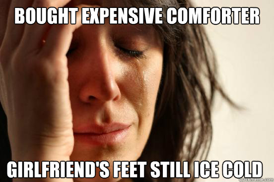 Bought expensive comforter Girlfriend's feet still ice cold  First World Problems