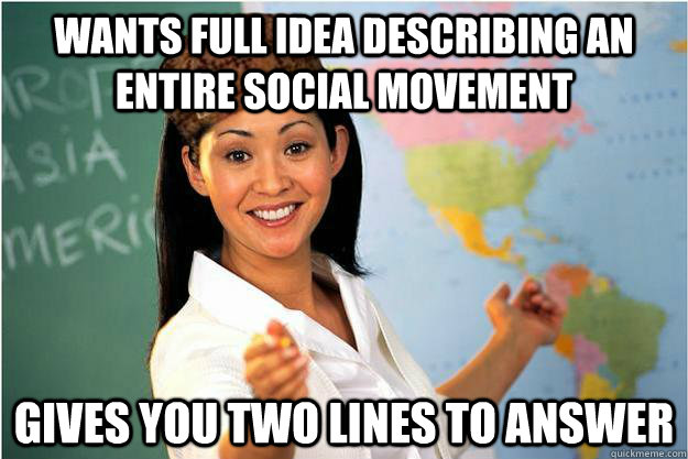 Wants full idea describing an entire social movement Gives you two lines to answer  Scumbag Teacher