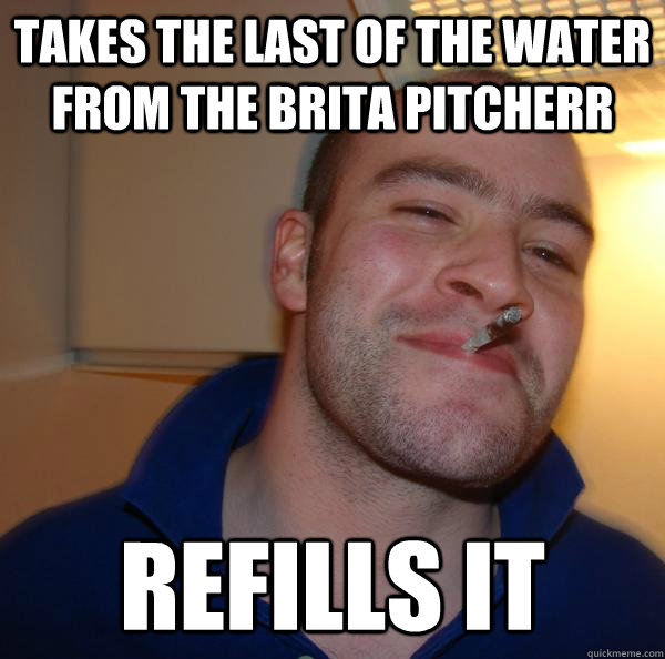 Takes the last of the water from the Brita pitcherr Refills it - Takes the last of the water from the Brita pitcherr Refills it  Misc