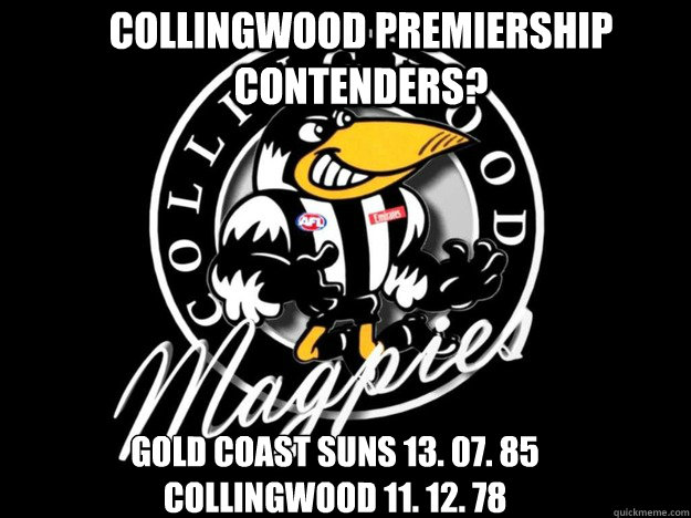 Collingwood premiership contenders? Gold coast suns 13. 07. 85
Collingwood 11. 12. 78  