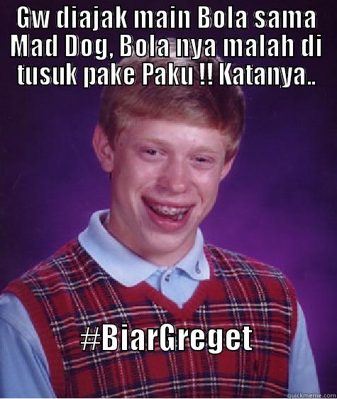 GW DIAJAK MAIN BOLA SAMA MAD DOG, BOLA NYA MALAH DI TUSUK PAKE PAKU !! KATANYA.. #BIARGREGET                             Bad Luck Brian