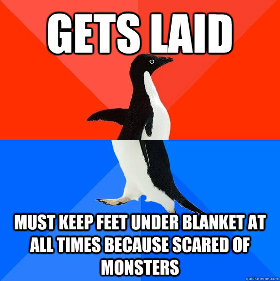 gets laid must keep feet under blanket at all times because scared of monsters  Socially Awesome Awkward Penguin
