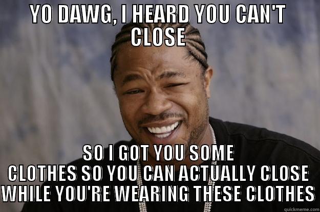 YO DAWG, I HEARD YOU CAN'T CLOSE SO I GOT YOU SOME CLOTHES SO YOU CAN ACTUALLY CLOSE WHILE YOU'RE WEARING THESE CLOTHES Xzibit meme