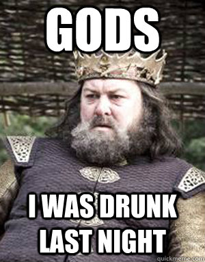 GODS I was drunk last night  