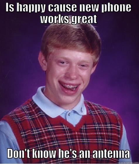 IS HAPPY CAUSE NEW PHONE WORKS GREAT DON'T KNOW HE'S AN ANTENNA Bad Luck Brian