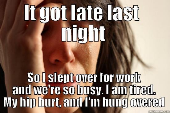 IT GOT LATE LAST  NIGHT SO I SLEPT OVER FOR WORK AND WE'RE SO BUSY. I AM TIRED. MY HIP HURT, AND I'M HUNG OVERED First World Problems