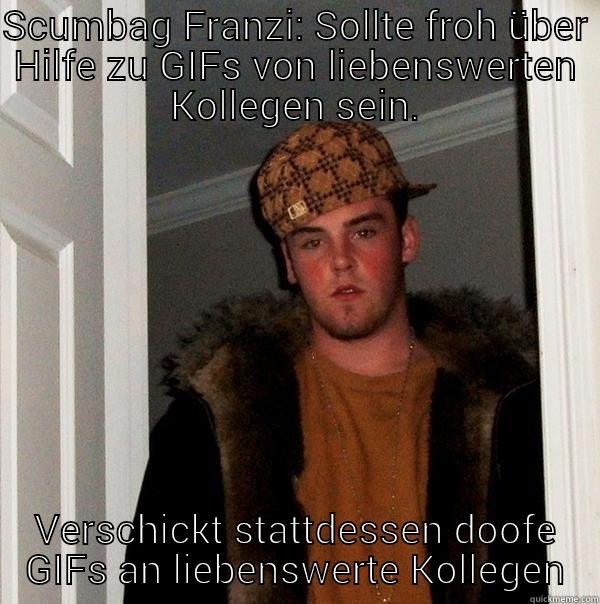 SCUMBAG FRANZI: SOLLTE FROH ÜBER HILFE ZU GIFS VON LIEBENSWERTEN KOLLEGEN SEIN. VERSCHICKT STATTDESSEN DOOFE GIFS AN LIEBENSWERTE KOLLEGEN Scumbag Steve
