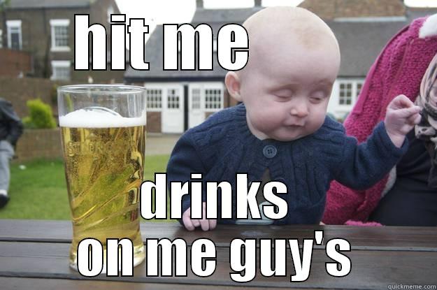 HIT ME         DRINKS ON ME GUY'S drunk baby