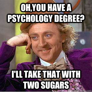 oh,you have a psychology degree? i'll take that with two sugars  Creepy Wonka