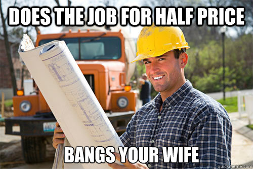Does the job for half price bangs your wife  Good Guy Contractor