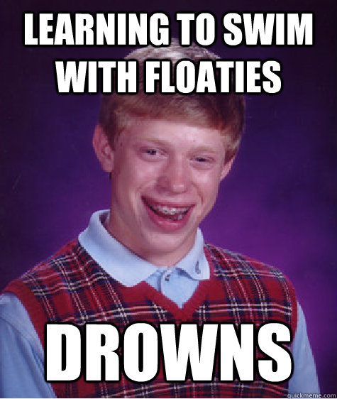 Learning to swim with floaties Drowns - Learning to swim with floaties Drowns  Bad Luck Brian
