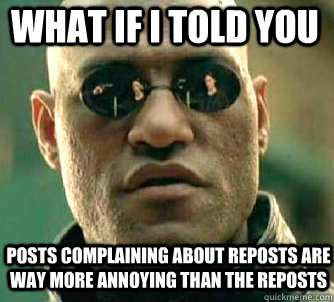 what if i told you Posts complaining about reposts are way more annoying than the reposts - what if i told you Posts complaining about reposts are way more annoying than the reposts  Matrix Morpheus
